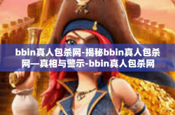 bbin真人包杀网-揭秘bbin真人包杀网—真相与警示-bbin真人包杀网