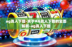 ag真人下载-关于AG真人下载的全面解析-ag真人下载