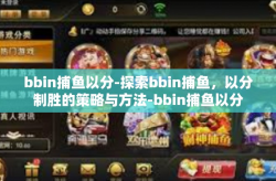 bbin捕鱼以分-探索bbin捕鱼，以分制胜的策略与方法-bbin捕鱼以分