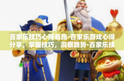 百家乐技巧心得看路-百家乐游戏心得分享，掌握技巧，洞察路势-百家乐技巧心得看路