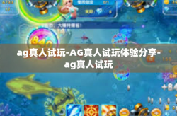 ag真人试玩-AG真人试玩体验分享-ag真人试玩