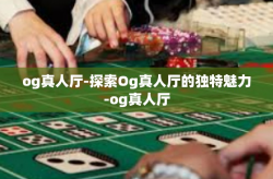 og真人厅-探索Og真人厅的独特魅力-og真人厅