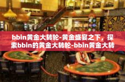 bbin黄金大转轮-黄金盛宴之下，探索bbin的黄金大转轮-bbin黄金大转轮