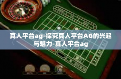 真人平台ag-探究真人平台AG的兴起与魅力-真人平台ag