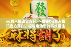 og真人视讯官方开户-揭秘Og真人视讯官方开户，极速启动您的高效投注之旅-og真人视讯官方开户
