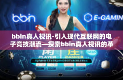 bbin真人视讯-引入现代互联网的电子竞技潮流—探索bbin真人视讯的革新力量-bbin真人视讯