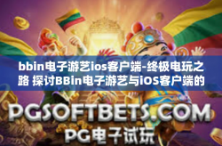 bbin电子游艺ios客户端-终极电玩之路 探讨BBin电子游艺与iOS客户端的结合之道-bbin电子游艺ios客户端