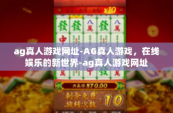 ag真人游戏网址-AG真人游戏，在线娱乐的新世界-ag真人游戏网址