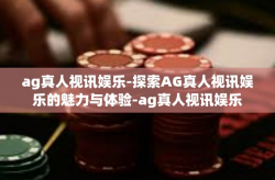 ag真人视讯娱乐-探索AG真人视讯娱乐的魅力与体验-ag真人视讯娱乐