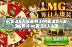 og视讯真人注册-关于OG视讯真人注册的探讨-og视讯真人注册