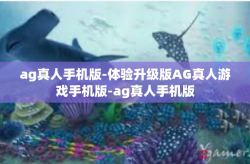 ag真人手机版-体验升级版AG真人游戏手机版-ag真人手机版