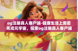 og注册真人客户端-健康生活上奥密克戎元宇宙，探索og注册真人客户端的独特体验-og注册真人客户端