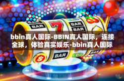 bbin真人国际-BBIN真人国际，连接全球，体验真实娱乐-bbin真人国际
