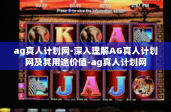 ag真人计划网-深入理解AG真人计划网及其用途价值-ag真人计划网