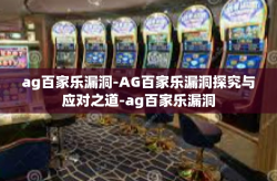 ag百家乐漏洞-AG百家乐漏洞探究与应对之道-ag百家乐漏洞