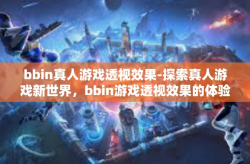 bbin真人游戏透视效果-探索真人游戏新世界，bbin游戏透视效果的体验探索-bbin真人游戏透视效果