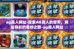 ag真人网址-探索AG真人的世界，网址导航的奇妙之旅-ag真人网址