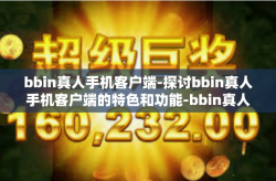 bbin真人手机客户端-探讨bbin真人手机客户端的特色和功能-bbin真人手机客户端