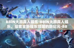 BBiN大游真人娱乐-BBiN大游真人娱乐,探索全新娱乐领域的新纪元-BBiN大游真人娱乐