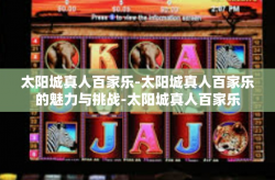太阳城真人百家乐-太阳城真人百家乐的魅力与挑战-太阳城真人百家乐