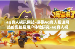 ag真人视讯网站-探寻Ag真人视讯网站的奥秘及用户体验研究-ag真人视讯网站