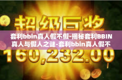 套利bbin真人假不假-揭秘套利BBIN真人与假人之谜-套利bbin真人假不假