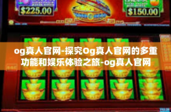 og真人官网-探究Og真人官网的多重功能和娱乐体验之旅-og真人官网