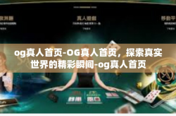 og真人首页-OG真人首页，探索真实世界的精彩瞬间-og真人首页