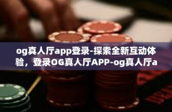 og真人厅app登录-探索全新互动体验，登录OG真人厅APP-og真人厅app登录