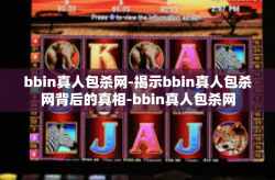 bbin真人包杀网-揭示bbin真人包杀网背后的真相-bbin真人包杀网