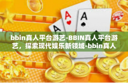 bbin真人平台游艺-BBIN真人平台游艺，探索现代娱乐新领域-bbin真人平台游艺