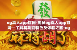 og真人app官网-揭秘og真人app官网—了解其功能特色及体验之旅-og真人app官网
