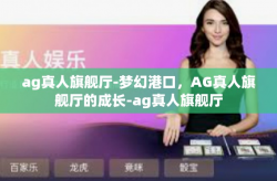 ag真人旗舰厅-梦幻港口,AG真人旗舰厅的成长-ag真人旗舰厅