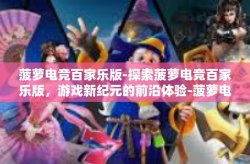 菠萝电竞百家乐版-探索菠萝电竞百家乐版，游戏新纪元的前沿体验-菠萝电竞百家乐版