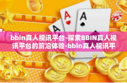 bbin真人视讯平台-探索BBIN真人视讯平台的前沿体验-bbin真人视讯平台