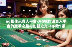 ag视作讯真人平台-AG视作讯真人平台的变革之路与创新之光-ag视作讯真人平台