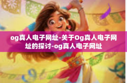 og真人电子网址-关于Og真人电子网址的探讨-og真人电子网址