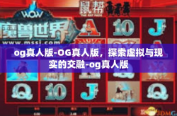 og真人版-OG真人版，探索虚拟与现实的交融-og真人版