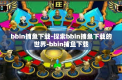 bbin捕鱼下载-探索bbin捕鱼下载的世界-bbin捕鱼下载