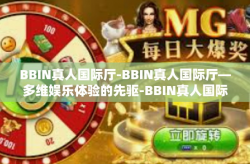 BBIN真人国际厅-BBIN真人国际厅—多维娱乐体验的先驱-BBIN真人国际厅