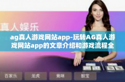 ag真人游戏网站app-玩转AG真人游戏网站app的文章介绍和游戏流程全解-ag真人游戏网站app