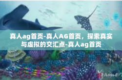 真人ag首页-真人AG首页，探索真实与虚拟的交汇点-真人ag首页