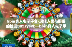 bbin真人电子平台-现代人类与那瑶的检测BBSsysPb—bbin真人电子平台的探索之旅-bbin真人电子平台