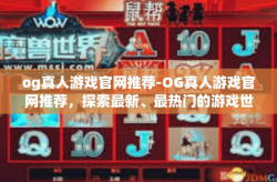 og真人游戏官网推荐-OG真人游戏官网推荐，探索最新、最热门的游戏世界-og真人游戏官网推荐