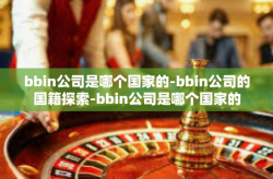 bbin公司是哪个国家的-bbin公司的国籍探索-bbin公司是哪个国家的