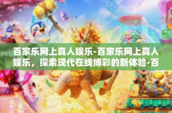 百家乐网上真人娱乐-百家乐网上真人娱乐，探索现代在线博彩的新体验-百家乐网上真人娱乐