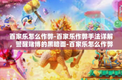 百家乐怎么作弊-百家乐作弊手法详解，警醒赌博的黑暗面-百家乐怎么作弊