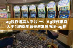ag视作讯真人平台-一、Ag视作讯真人平台的诞生背景与发展历程-ag视作讯真人平台