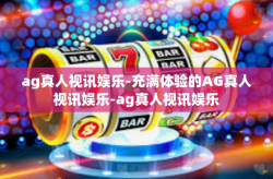 ag真人视讯娱乐-充满体验的AG真人视讯娱乐-ag真人视讯娱乐