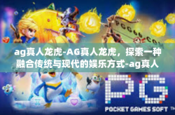 ag真人龙虎-AG真人龙虎，探索一种融合传统与现代的娱乐方式-ag真人龙虎
